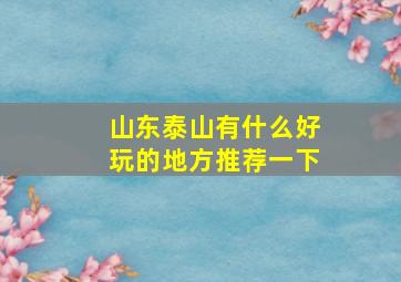 山东泰山有什么好玩的地方推荐一下