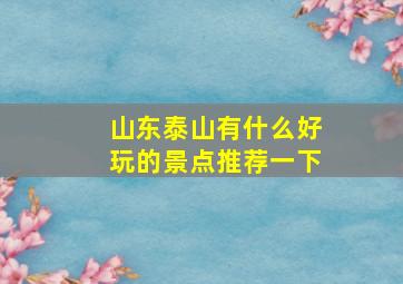 山东泰山有什么好玩的景点推荐一下