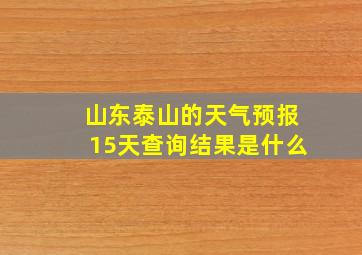 山东泰山的天气预报15天查询结果是什么