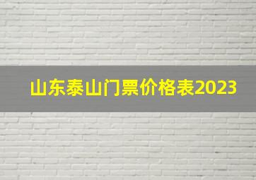 山东泰山门票价格表2023