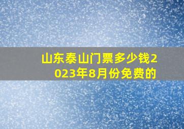 山东泰山门票多少钱2023年8月份免费的