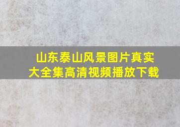 山东泰山风景图片真实大全集高清视频播放下载