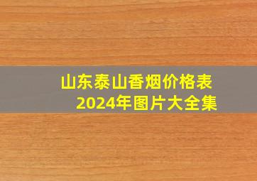 山东泰山香烟价格表2024年图片大全集