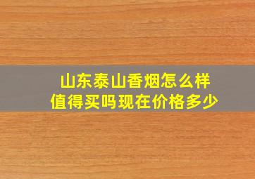 山东泰山香烟怎么样值得买吗现在价格多少