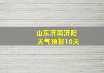 山东济南济阳天气预报10天