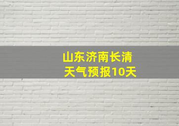 山东济南长清天气预报10天