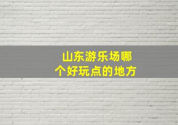 山东游乐场哪个好玩点的地方