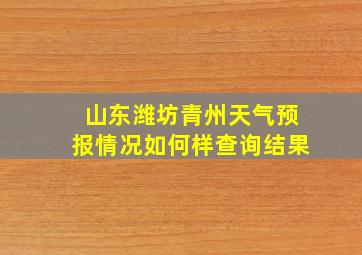 山东潍坊青州天气预报情况如何样查询结果