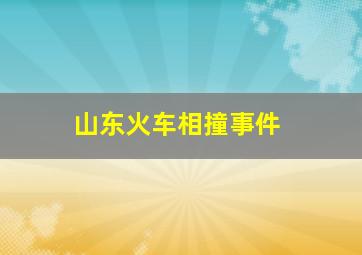 山东火车相撞事件