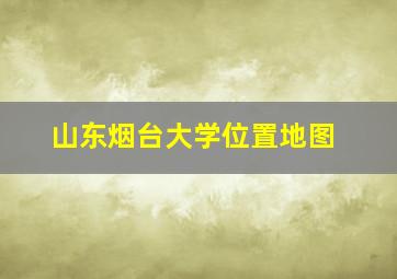 山东烟台大学位置地图