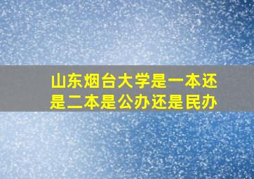 山东烟台大学是一本还是二本是公办还是民办