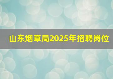 山东烟草局2025年招聘岗位