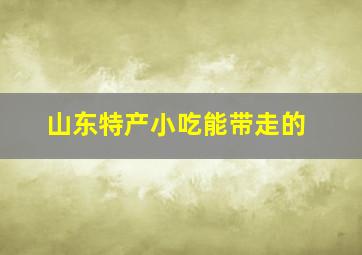 山东特产小吃能带走的