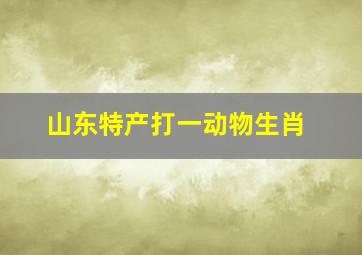 山东特产打一动物生肖