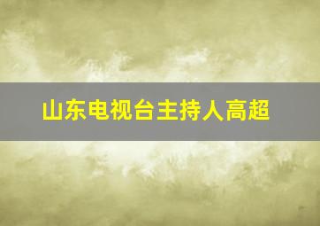 山东电视台主持人高超