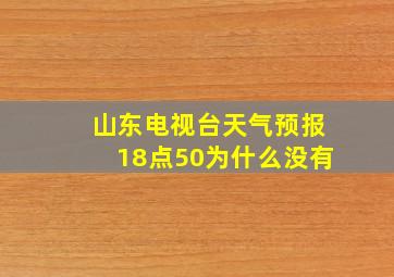 山东电视台天气预报18点50为什么没有