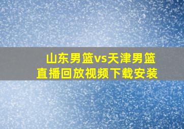 山东男篮vs天津男篮直播回放视频下载安装