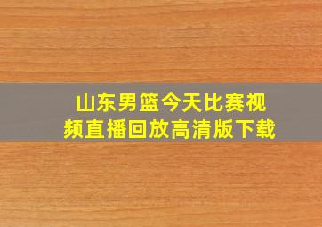 山东男篮今天比赛视频直播回放高清版下载