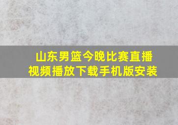 山东男篮今晚比赛直播视频播放下载手机版安装