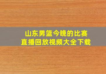 山东男篮今晚的比赛直播回放视频大全下载