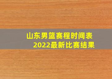 山东男篮赛程时间表2022最新比赛结果