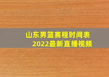 山东男篮赛程时间表2022最新直播视频