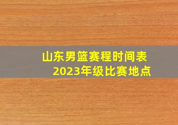 山东男篮赛程时间表2023年级比赛地点