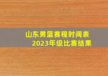 山东男篮赛程时间表2023年级比赛结果