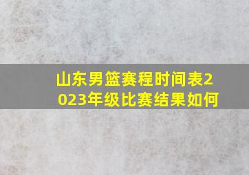 山东男篮赛程时间表2023年级比赛结果如何