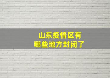 山东疫情区有哪些地方封闭了