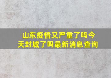 山东疫情又严重了吗今天封城了吗最新消息查询