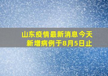 山东疫情最新消息今天新增病例于8月5日止