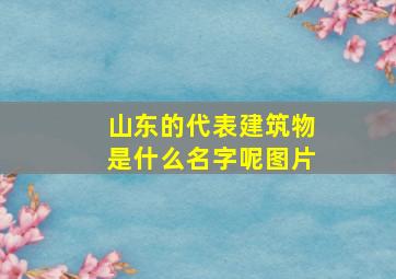 山东的代表建筑物是什么名字呢图片