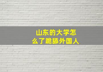 山东的大学怎么了跪舔外国人