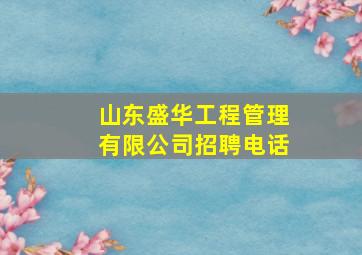 山东盛华工程管理有限公司招聘电话