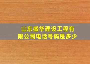 山东盛华建设工程有限公司电话号码是多少