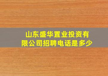 山东盛华置业投资有限公司招聘电话是多少