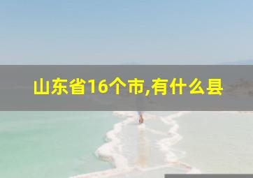 山东省16个市,有什么县