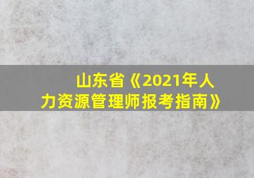 山东省《2021年人力资源管理师报考指南》