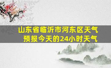 山东省临沂市河东区天气预报今天的24小时天气