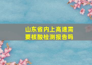 山东省内上高速需要核酸检测报告吗