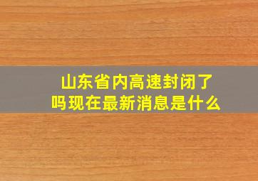 山东省内高速封闭了吗现在最新消息是什么