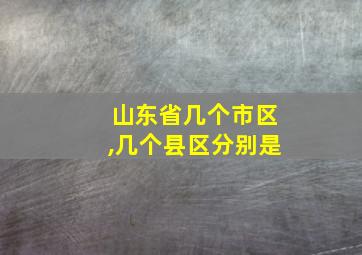 山东省几个市区,几个县区分别是