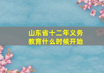 山东省十二年义务教育什么时候开始