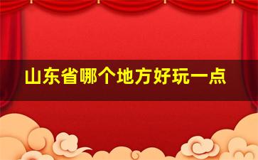 山东省哪个地方好玩一点