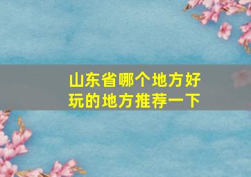 山东省哪个地方好玩的地方推荐一下