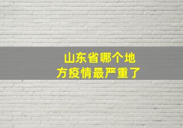 山东省哪个地方疫情最严重了