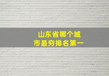 山东省哪个城市最穷排名第一