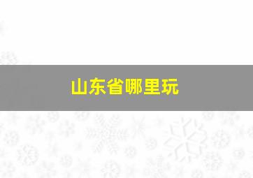 山东省哪里玩