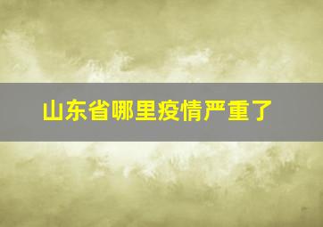 山东省哪里疫情严重了